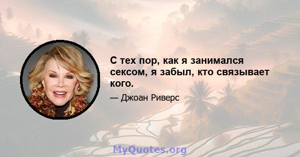 С тех пор, как я занимался сексом, я забыл, кто связывает кого.