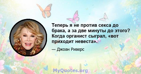 Теперь я не против секса до брака, а за две минуты до этого? Когда органист сыграл, «вот приходит невеста».