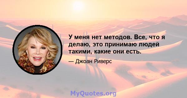 У меня нет методов. Все, что я делаю, это принимаю людей такими, какие они есть.