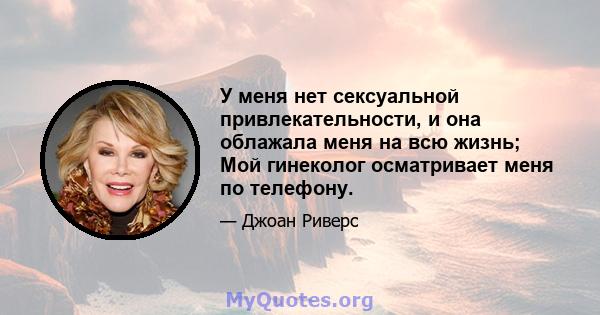 У меня нет сексуальной привлекательности, и она облажала меня на всю жизнь; Мой гинеколог осматривает меня по телефону.