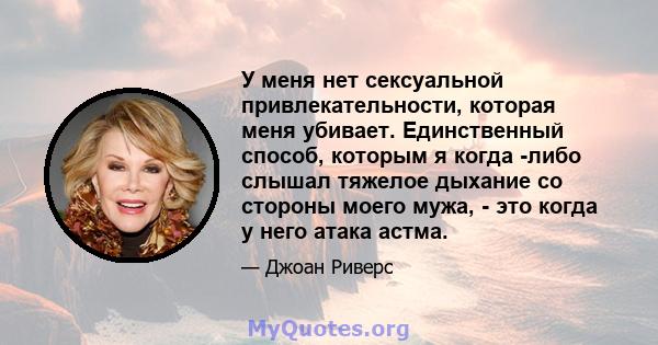 У меня нет сексуальной привлекательности, которая меня убивает. Единственный способ, которым я когда -либо слышал тяжелое дыхание со стороны моего мужа, - это когда у него атака астма.