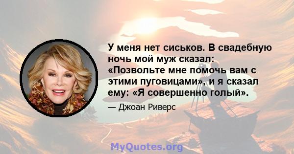 У меня нет сиськов. В свадебную ночь мой муж сказал: «Позвольте мне помочь вам с этими пуговицами», и я сказал ему: «Я совершенно голый».