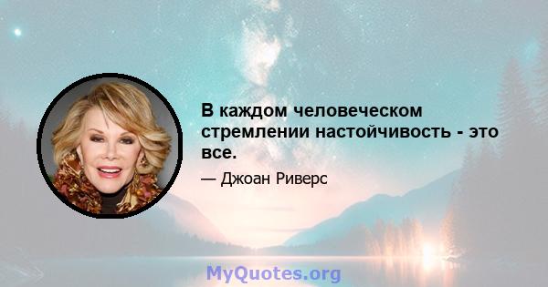 В каждом человеческом стремлении настойчивость - это все.