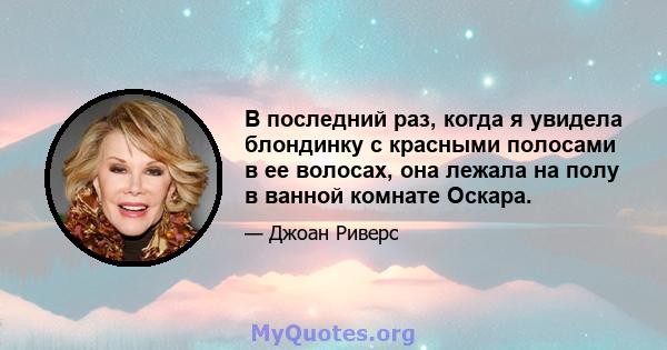 В последний раз, когда я увидела блондинку с красными полосами в ее волосах, она лежала на полу в ванной комнате Оскара.