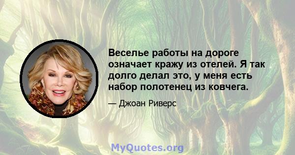 Веселье работы на дороге означает кражу из отелей. Я так долго делал это, у меня есть набор полотенец из ковчега.