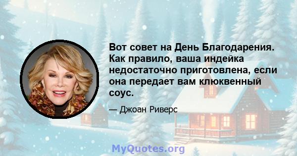 Вот совет на День Благодарения. Как правило, ваша индейка недостаточно приготовлена, если она передает вам клюквенный соус.