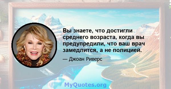 Вы знаете, что достигли среднего возраста, когда вы предупредили, что ваш врач замедлится, а не полицией.