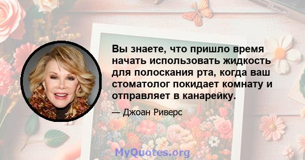 Вы знаете, что пришло время начать использовать жидкость для полоскания рта, когда ваш стоматолог покидает комнату и отправляет в канарейку.