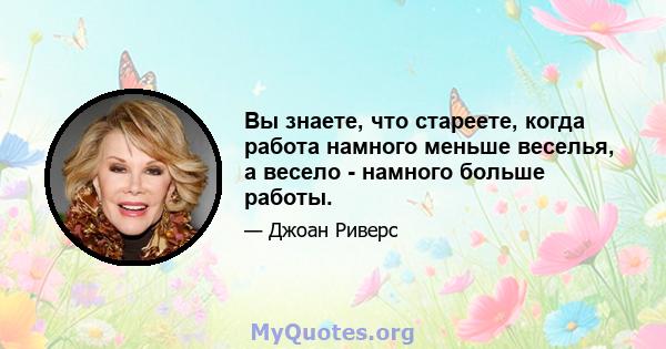 Вы знаете, что стареете, когда работа намного меньше веселья, а весело - намного больше работы.