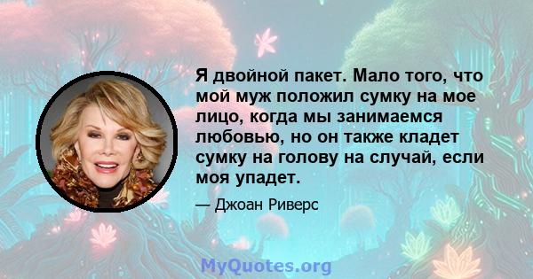 Я двойной пакет. Мало того, что мой муж положил сумку на мое лицо, когда мы занимаемся любовью, но он также кладет сумку на голову на случай, если моя упадет.