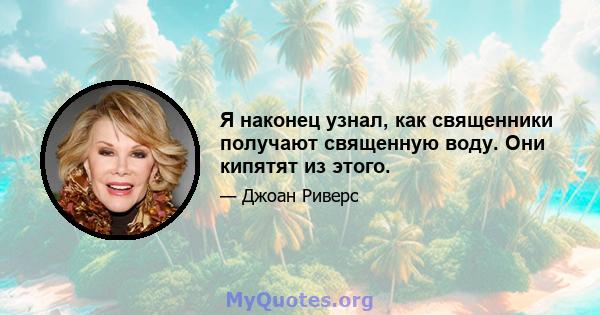 Я наконец узнал, как священники получают священную воду. Они кипятят из этого.