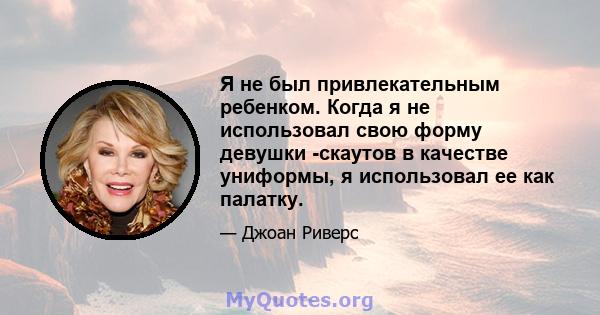 Я не был привлекательным ребенком. Когда я не использовал свою форму девушки -скаутов в качестве униформы, я использовал ее как палатку.