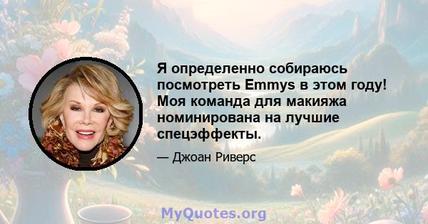 Я определенно собираюсь посмотреть Emmys в этом году! Моя команда для макияжа номинирована на лучшие спецэффекты.