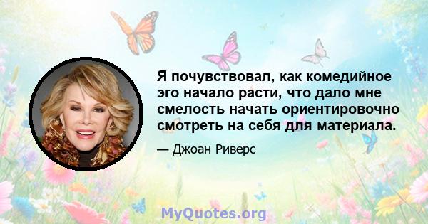 Я почувствовал, как комедийное эго начало расти, что дало мне смелость начать ориентировочно смотреть на себя для материала.