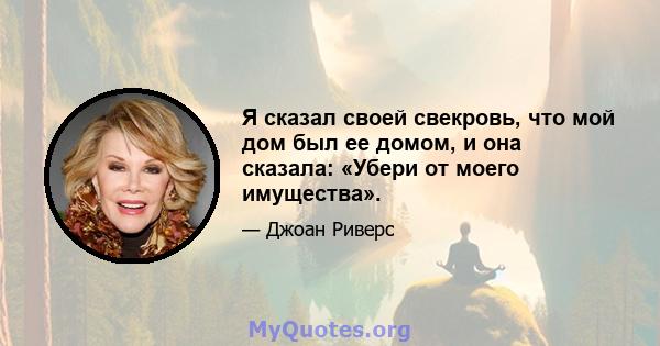 Я сказал своей свекровь, что мой дом был ее домом, и она сказала: «Убери от моего имущества».