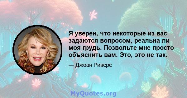 Я уверен, что некоторые из вас задаются вопросом, реальна ли моя грудь. Позвольте мне просто объяснить вам. Это, это не так.