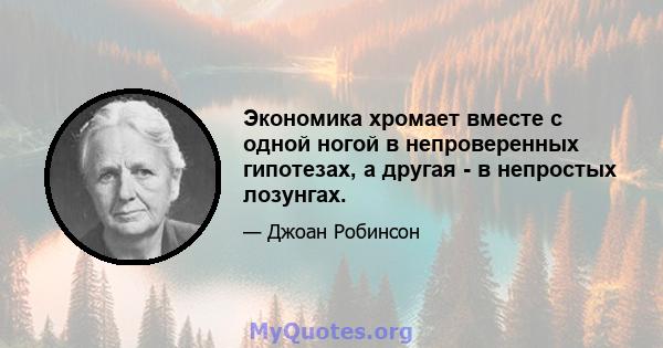 Экономика хромает вместе с одной ногой в непроверенных гипотезах, а другая - в непростых лозунгах.