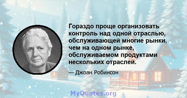 Гораздо проще организовать контроль над одной отраслью, обслуживающей многие рынки, чем на одном рынке, обслуживаемом продуктами нескольких отраслей.