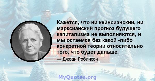 Кажется, что ни кейнсианский, ни марксианский прогноз будущего капитализма не выполняются, и мы остаемся без какой -либо конкретной теории относительно того, что будет дальше.