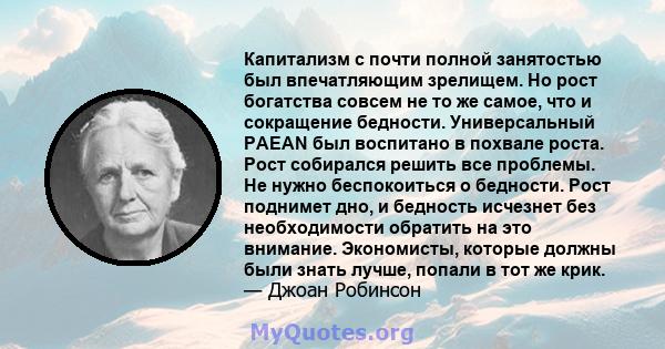 Капитализм с почти полной занятостью был впечатляющим зрелищем. Но рост богатства совсем не то же самое, что и сокращение бедности. Универсальный PAEAN был воспитано в похвале роста. Рост собирался решить все проблемы.