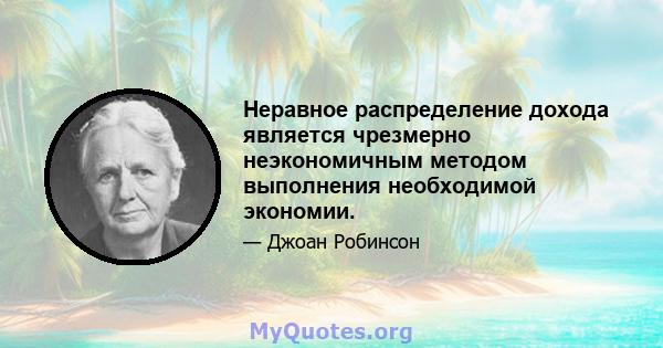 Неравное распределение дохода является чрезмерно неэкономичным методом выполнения необходимой экономии.