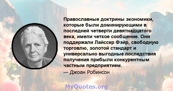 Православные доктрины экономики, которые были доминирующими в последней четверти девятнадцатого века, имели четкое сообщение. Они поддержали Лайссер Фэйр, свободную торговлю, золотой стандарт и универсально выгодные