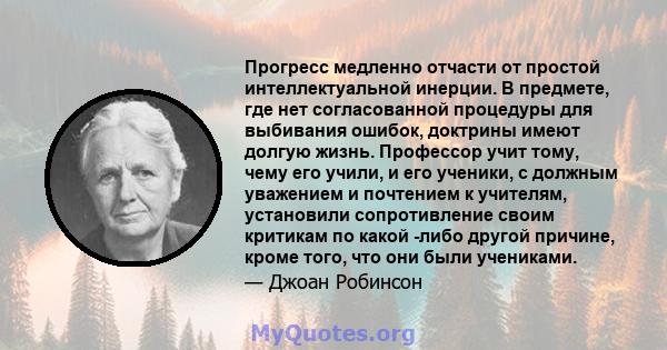 Прогресс медленно отчасти от простой интеллектуальной инерции. В предмете, где нет согласованной процедуры для выбивания ошибок, доктрины имеют долгую жизнь. Профессор учит тому, чему его учили, и его ученики, с должным 