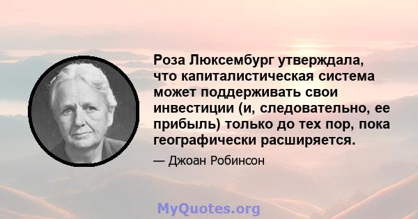 Роза Люксембург утверждала, что капиталистическая система может поддерживать свои инвестиции (и, следовательно, ее прибыль) только до тех пор, пока географически расширяется.