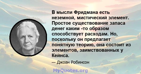 В мысли Фридмана есть неземной, мистический элемент. Простое существование запаса денег каким -то образом способствует расходам. Но, поскольку он предлагает понятную теорию, она состоит из элементов, заимствованных у