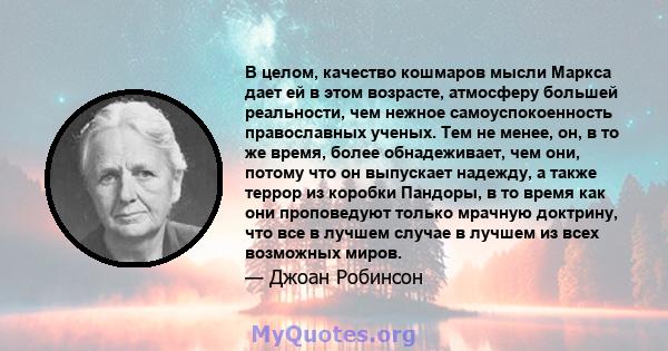 В целом, качество кошмаров мысли Маркса дает ей в этом возрасте, атмосферу большей реальности, чем нежное самоуспокоенность православных ученых. Тем не менее, он, в то же время, более обнадеживает, чем они, потому что