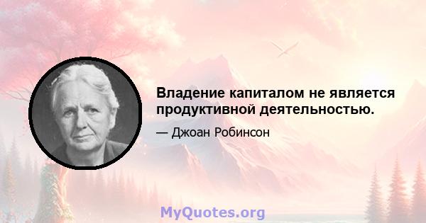 Владение капиталом не является продуктивной деятельностью.