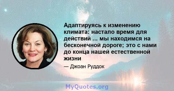 Адаптируясь к изменению климата: настало время для действий ... мы находимся на бесконечной дороге; это с нами до конца нашей естественной жизни