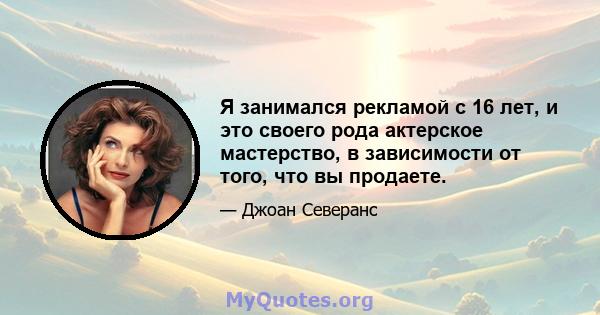 Я занимался рекламой с 16 лет, и это своего рода актерское мастерство, в зависимости от того, что вы продаете.