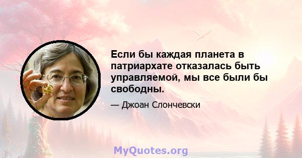 Если бы каждая планета в патриархате отказалась быть управляемой, мы все были бы свободны.