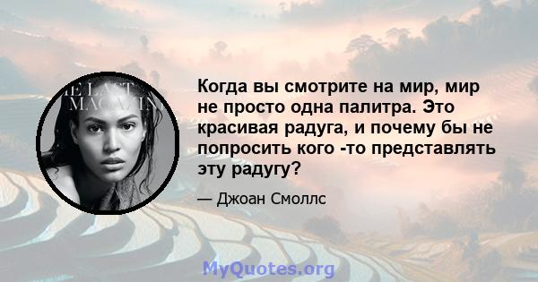 Когда вы смотрите на мир, мир не просто одна палитра. Это красивая радуга, и почему бы не попросить кого -то представлять эту радугу?