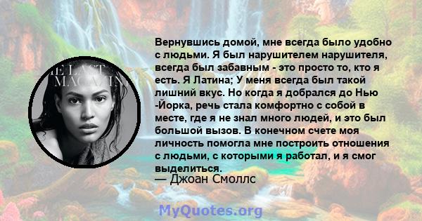 Вернувшись домой, мне всегда было удобно с людьми. Я был нарушителем нарушителя, всегда был забавным - это просто то, кто я есть. Я Латина; У меня всегда был такой лишний вкус. Но когда я добрался до Нью -Йорка, речь