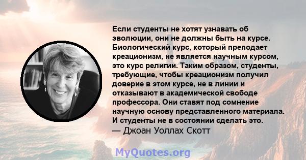 Если студенты не хотят узнавать об эволюции, они не должны быть на курсе. Биологический курс, который преподает креационизм, не является научным курсом, это курс религии. Таким образом, студенты, требующие, чтобы