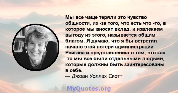 Мы все чаще теряли это чувство общности, из -за того, что есть что -то, в которое мы вносят вклад, и извлекаем выгоду из этого, называется общим благом. Я думаю, что я бы встретил начало этой потери администрации