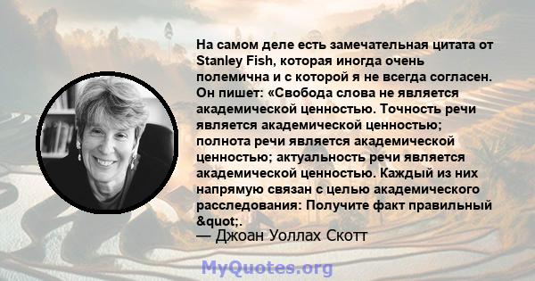 На самом деле есть замечательная цитата от Stanley Fish, которая иногда очень полемична и с которой я не всегда согласен. Он пишет: «Свобода слова не является академической ценностью. Точность речи является