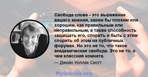 Свобода слова - это выражение вашего мнения, каким бы плохим или хорошим, как правильным или неправильным, а также способность защищать его, спорить и быть с этим спорить об этом на публичных форумах. Но это не то, что