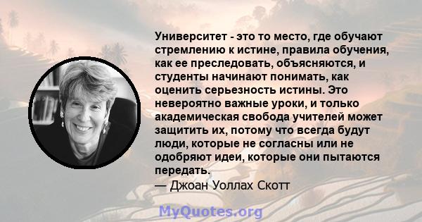 Университет - это то место, где обучают стремлению к истине, правила обучения, как ее преследовать, объясняются, и студенты начинают понимать, как оценить серьезность истины. Это невероятно важные уроки, и только