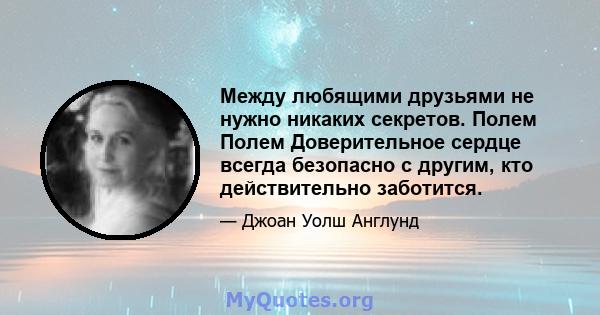 Между любящими друзьями не нужно никаких секретов. Полем Полем Доверительное сердце всегда безопасно с другим, кто действительно заботится.