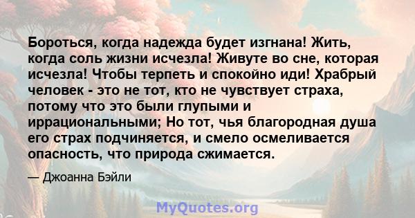 Бороться, когда надежда будет изгнана! Жить, когда соль жизни исчезла! Живуте во сне, которая исчезла! Чтобы терпеть и спокойно иди! Храбрый человек - это не тот, кто не чувствует страха, потому что это были глупыми и