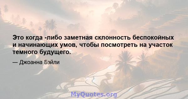 Это когда -либо заметная склонность беспокойных и начинающих умов, чтобы посмотреть на участок темного будущего.