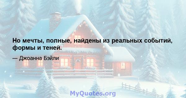 Но мечты, полные, найдены из реальных событий, формы и теней.