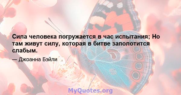 Сила человека погружается в час испытания; Но там живут силу, которая в битве заполотится слабым.