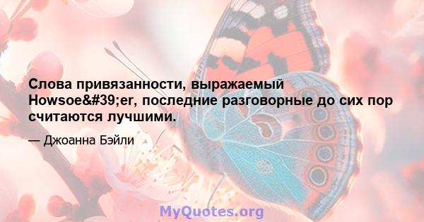 Слова привязанности, выражаемый Howsoe'er, последние разговорные до сих пор считаются лучшими.