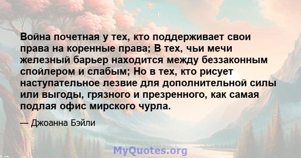 Война почетная у тех, кто поддерживает свои права на коренные права; В тех, чьи мечи железный барьер находится между беззаконным спойлером и слабым; Но в тех, кто рисует наступательное лезвие для дополнительной силы или 