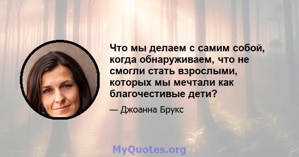 Что мы делаем с самим собой, когда обнаруживаем, что не смогли стать взрослыми, которых мы мечтали как благочестивые дети?