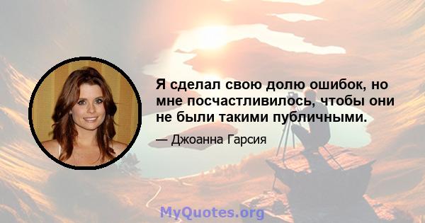 Я сделал свою долю ошибок, но мне посчастливилось, чтобы они не были такими публичными.